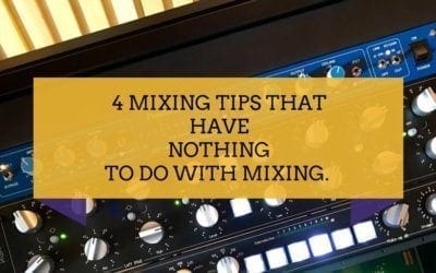 4 Mixing Tips that have Nothing to do with Mixing