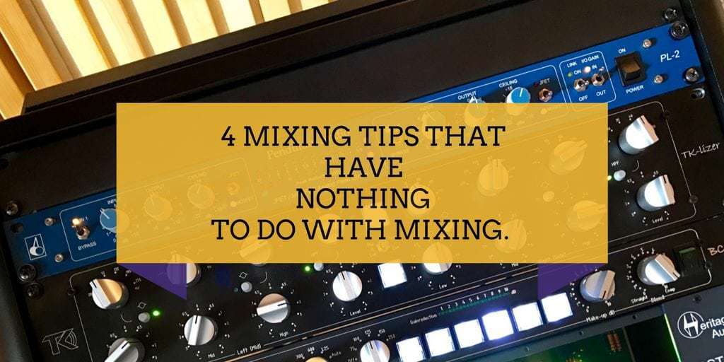 4 Mixing Tips that have Nothing to do with Mixing