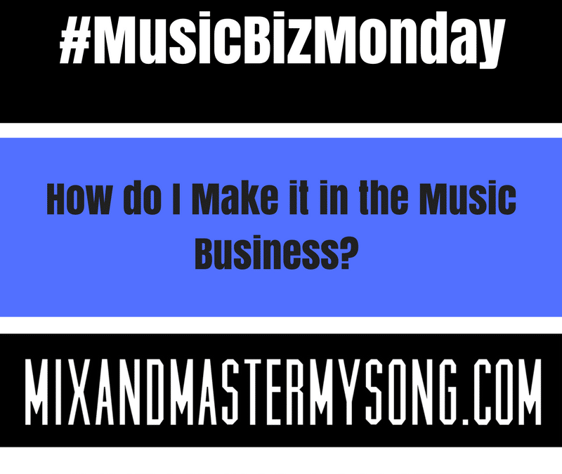 #MusicBizMonday: How do I make it in the Music Business.