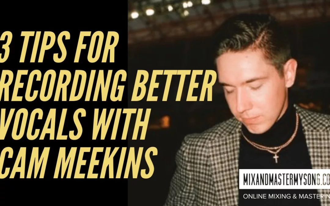 3 tips to Recording Better vocals with Cam Meekin s
